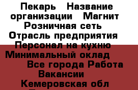 Пекарь › Название организации ­ Магнит, Розничная сеть › Отрасль предприятия ­ Персонал на кухню › Минимальный оклад ­ 30 000 - Все города Работа » Вакансии   . Кемеровская обл.,Прокопьевск г.